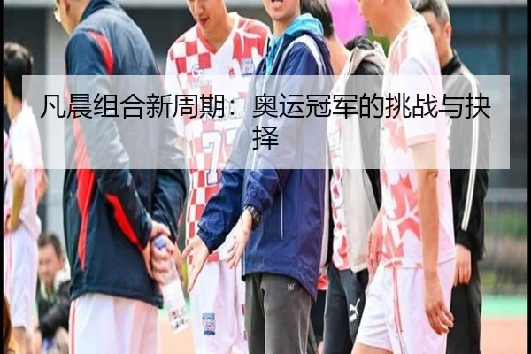 凡晨组合新周期：奥运冠军的挑战与抉择