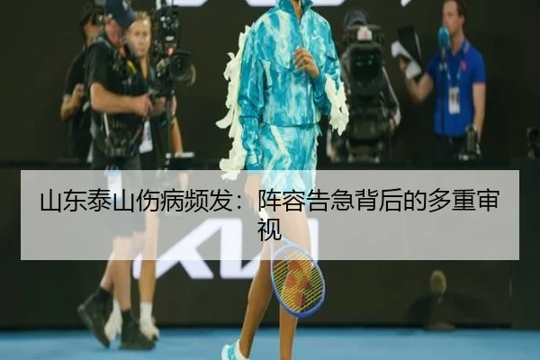 山东泰山伤病频发：阵容告急背后的多重审视